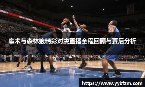 魔术与森林狼精彩对决直播全程回顾与赛后分析